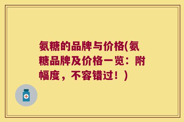 氨糖的品牌与价格(氨糖品牌及价格一览:附幅度,不容错过!)