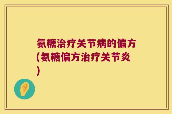 氨糖治疗关节病的偏方(氨糖偏方治疗关节炎)