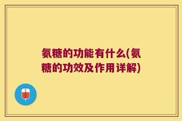 氨糖的功能有什么(氨糖的功效及作用详解)