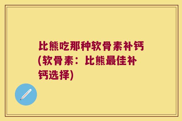 比熊吃那种软骨素补钙(软骨素:比熊最佳补钙选择)