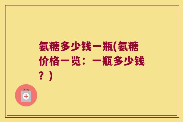 氨糖多少钱一瓶(氨糖价格一览:一瓶多少钱?)