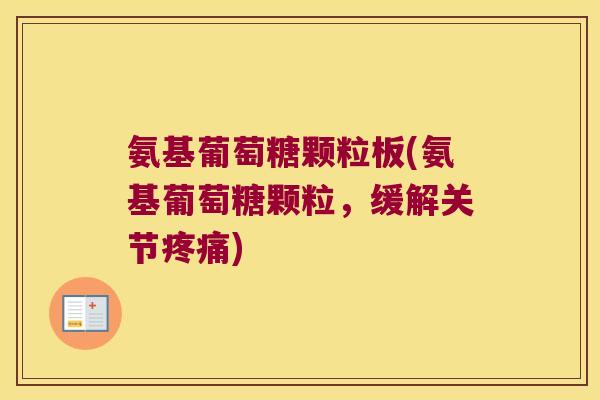 氨基葡萄糖颗粒板(氨基葡萄糖颗粒,缓解关节疼痛)