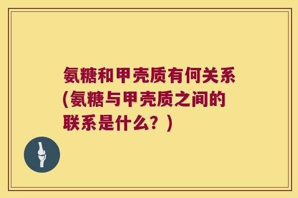 氨糖和甲壳质有何关系(氨糖与甲壳质之间的联系是什么?)