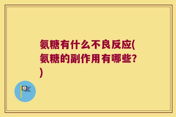 氨糖有什么不良反应(氨糖的副作用有哪些?) 氨糖有什么不良反应(氨糖的副作用有哪些?)