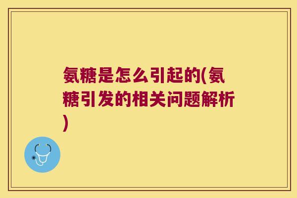 氨糖是怎么引起的(氨糖引发的相关问题解析)