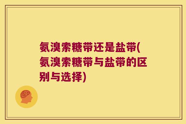 氨溴索糖带还是盐带(氨溴索糖带与盐带的区别与选择)
