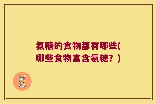 氨糖的食物都有哪些(哪些食物富含氨糖?)