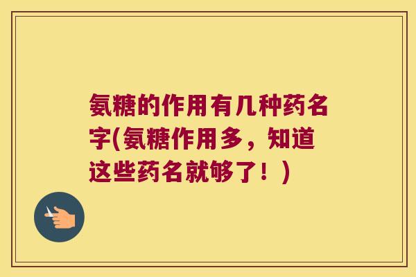 氨糖的作用有几种药名字(氨糖作用多,知道这些药名就够了!)