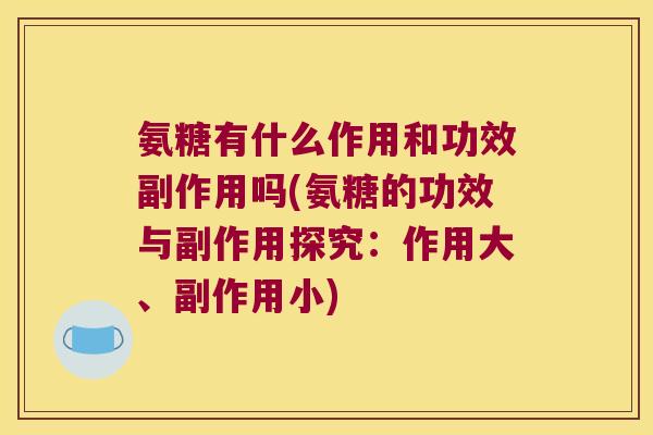 氨糖有什么作用和功效副作用吗(氨糖的功效与副作用探究:作用大、副作用小)