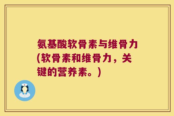 氨基酸软骨素与维骨力(软骨素和维骨力,关键的营养素。)