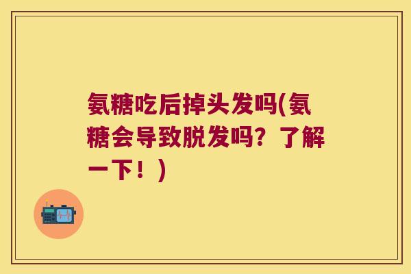 氨糖吃后掉头发吗(氨糖会导致脱发吗?了解一下!)