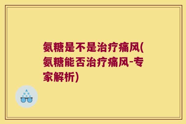 氨糖是不是治疗痛风(氨糖能否治疗痛风-专家解析)