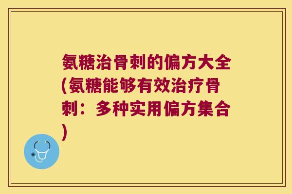 氨糖治骨刺的偏方大全(氨糖能够有效治疗骨刺:多种实用偏方集合)