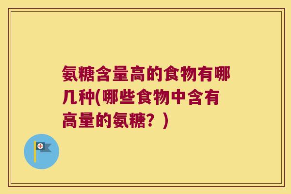 氨糖含量高的食物有哪几种(哪些食物中含有高量的氨糖?)