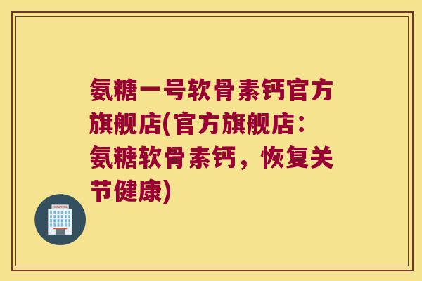 氨糖一号软骨素钙官方旗舰店(官方旗舰店:氨糖软骨素钙,恢复关节健康) 氨糖一号软骨素钙官方旗舰店(官方旗舰店:氨糖软骨素钙,恢复关节健康)