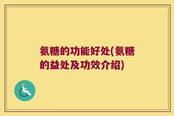 氨糖的功能好处(氨糖的益处及功效介绍)