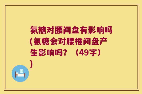 氨糖对腰间盘有影响吗(氨糖会对腰椎间盘产生影响吗?(49字))