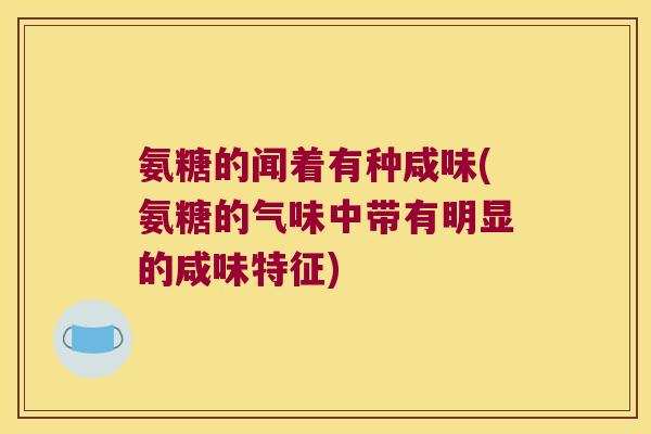 氨糖的闻着有种咸味(氨糖的气味中带有明显的咸味特征)