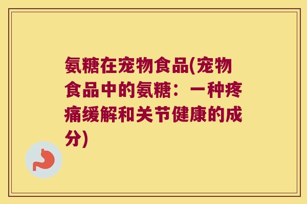 氨糖在宠物食品(宠物食品中的氨糖:一种疼痛缓解和关节健康的成分)