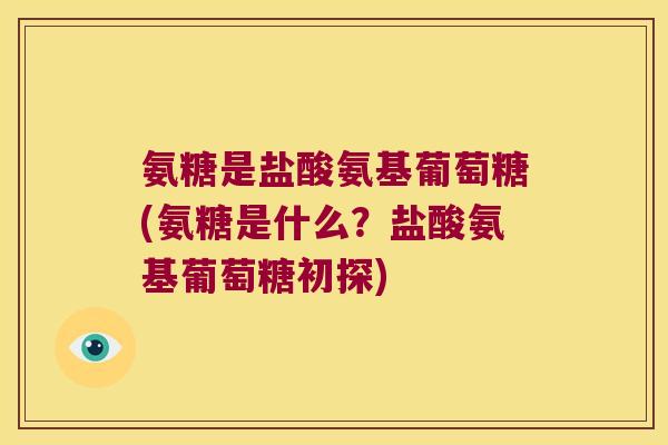 氨糖是盐酸氨基葡萄糖(氨糖是什么?盐酸氨基葡萄糖初探)