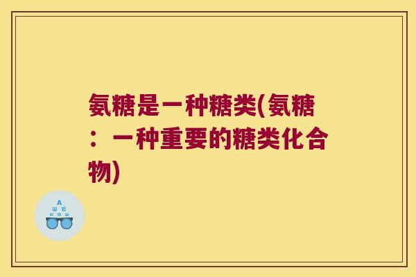 氨糖是一种糖类(氨糖:一种重要的糖类化合物)