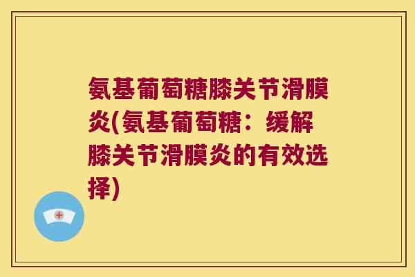 氨基葡萄糖膝关节滑膜炎(氨基葡萄糖:缓解膝关节滑膜炎的有效选择)