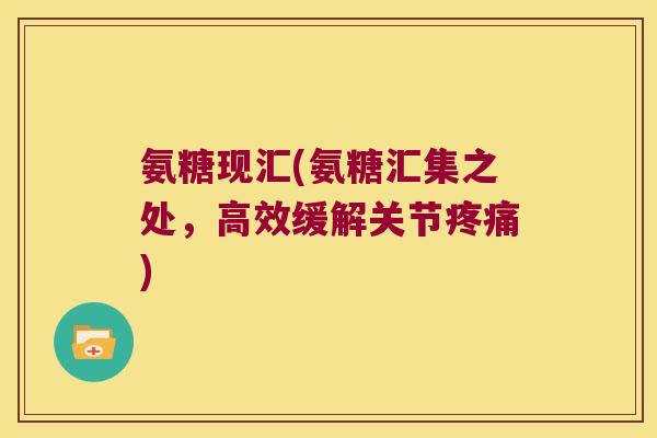 氨糖现汇(氨糖汇集之处,高效缓解关节疼痛)