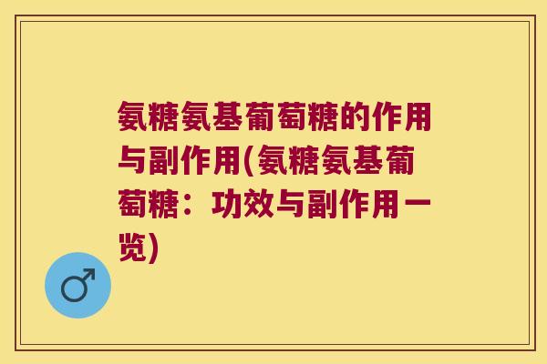氨糖氨基葡萄糖的作用与副作用(氨糖氨基葡萄糖：功效与副作用一览)