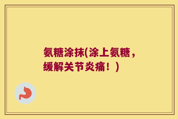 氨糖涂抹(涂上氨糖,缓解关节炎痛!)