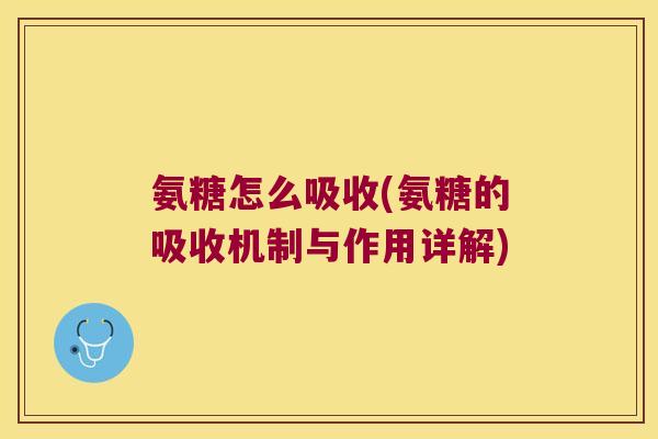 氨糖怎么吸收(氨糖的吸收机制与作用详解)