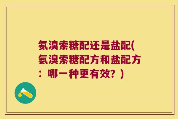 氨溴索糖配还是盐配(氨溴索糖配方和盐配方:哪一种更有效?)