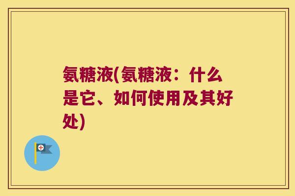 氨糖液(氨糖液:什么是它、如何使用及其好处)