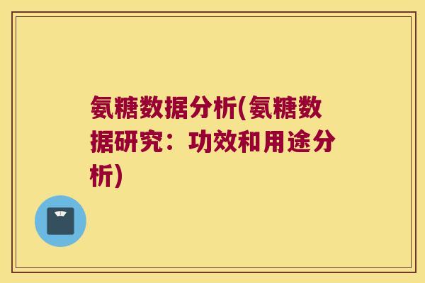 氨糖数据分析(氨糖数据研究:功效和用途分析)