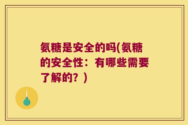 氨糖是安全的吗(氨糖的安全性:有哪些需要了解的?)