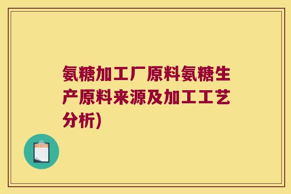 氨糖加工厂原料氨糖生产原料来源及加工工艺分析)