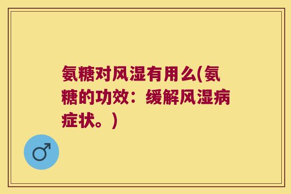 氨糖对风湿有用么(氨糖的功效:缓解风湿病症状。)