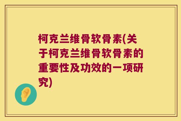 柯克兰维骨软骨素(关于柯克兰维骨软骨素的重要性及功效的一项研究)