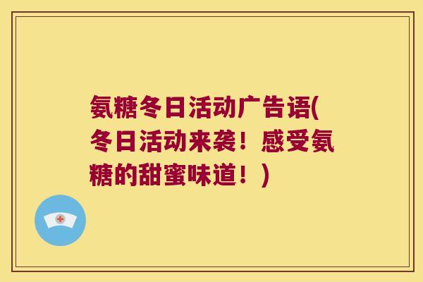 氨糖冬日活动广告语(冬日活动来袭!感受氨糖的甜蜜味道!)
