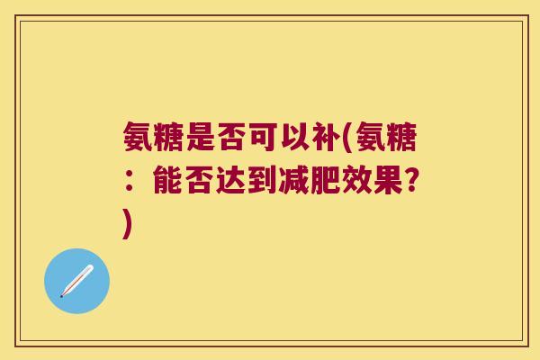 氨糖是否可以补(氨糖:能否达到减肥效果?)