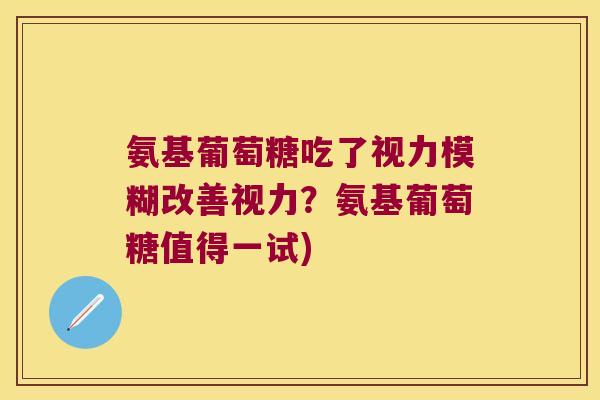 氨基葡萄糖吃了视力模糊改善视力?氨基葡萄糖值得一试)