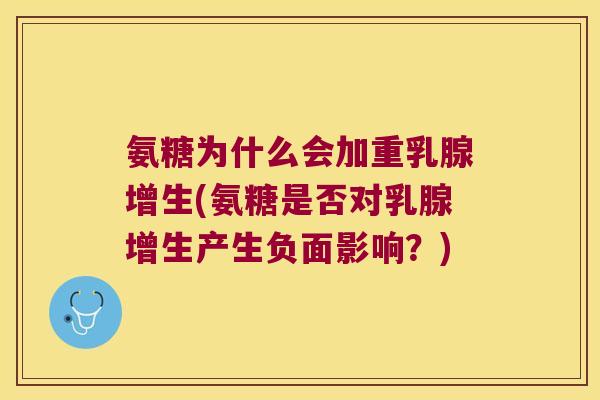 氨糖为什么会加重乳腺增生(氨糖是否对乳腺增生产生负面影响？)