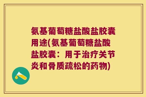 氨基葡萄糖盐酸盐胶囊用途(氨基葡萄糖盐酸盐胶囊:用于治疗关节炎和骨质疏松的药物)