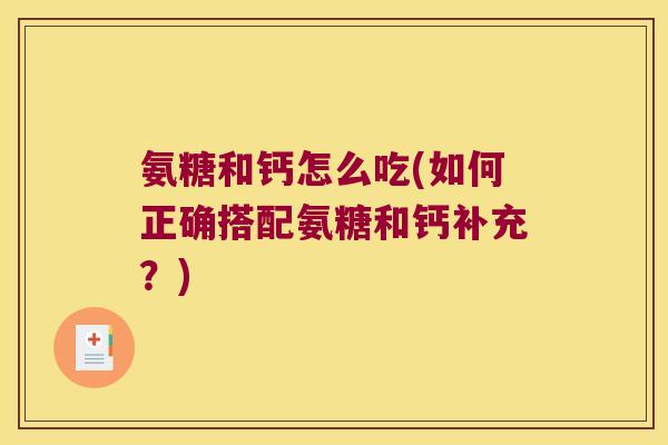 氨糖和钙怎么吃(如何正确搭配氨糖和钙补充?)