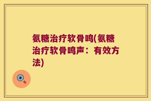 氨糖治疗软骨鸣(氨糖治疗软骨鸣声:有效方法)