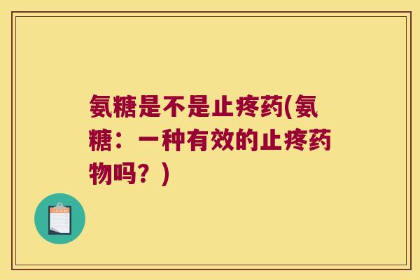 氨糖是不是止疼药(氨糖:一种有效的止疼吗?) 氨糖是不是止疼药(氨糖:一种有效的止疼吗?)
