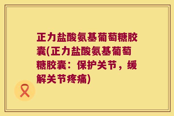 正力盐酸氨基葡萄糖胶囊(正力盐酸氨基葡萄糖胶囊:保护关节,缓解关节疼痛)