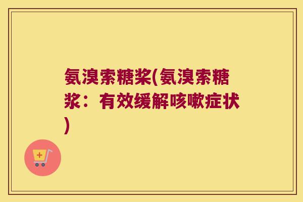 氨溴索糖桨(氨溴索糖浆:有效缓解咳嗽症状)