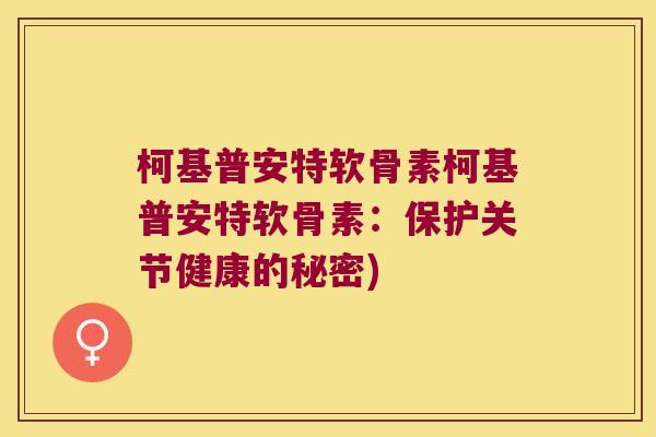 柯基普安特软骨素柯基普安特软骨素:保护关节健康的秘密)