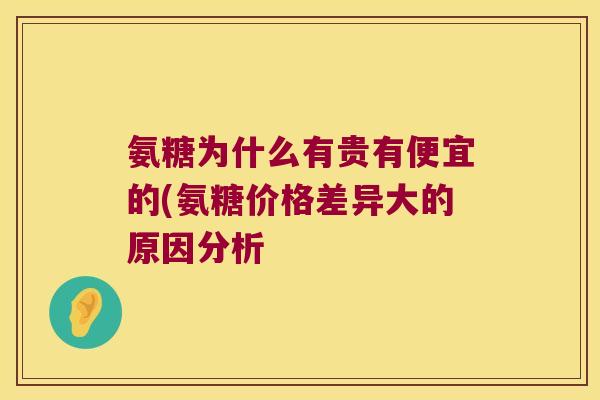氨糖为什么有贵有便宜的(氨糖价格差异大的原因分析
