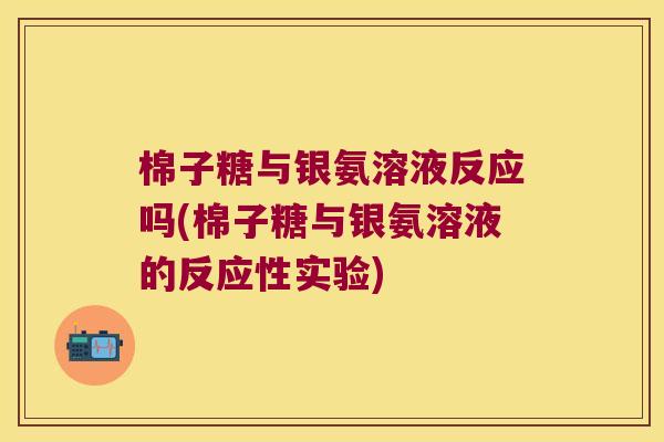 棉子糖与银氨溶液反应吗(棉子糖与银氨溶液的反应性实验)